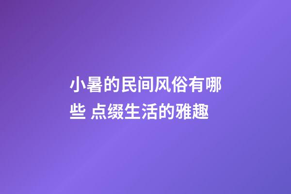 小暑的民间风俗有哪些 点缀生活的雅趣